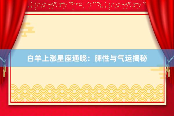 白羊上涨星座通晓：脾性与气运揭秘