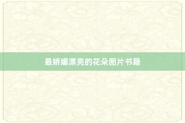 最娇媚漂亮的花朵图片书籍