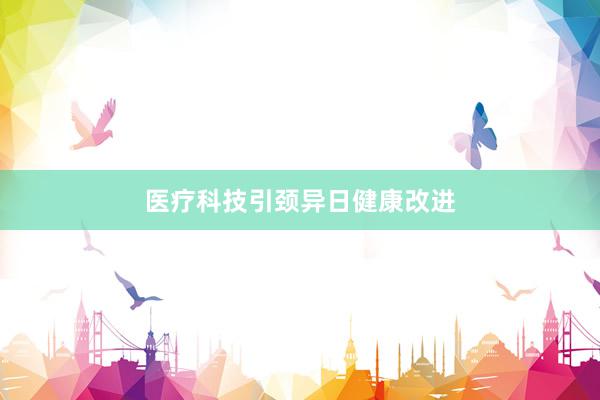 医疗科技引颈异日健康改进