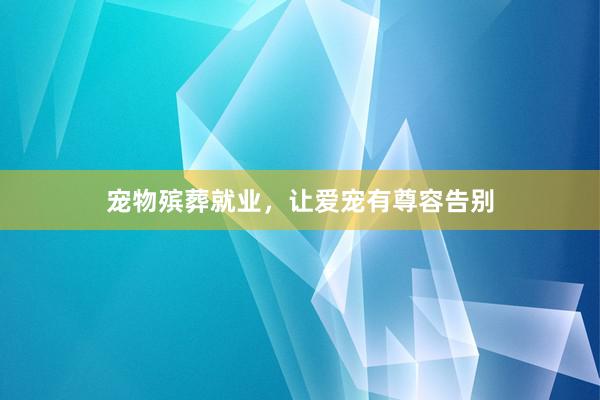 宠物殡葬就业，让爱宠有尊容告别