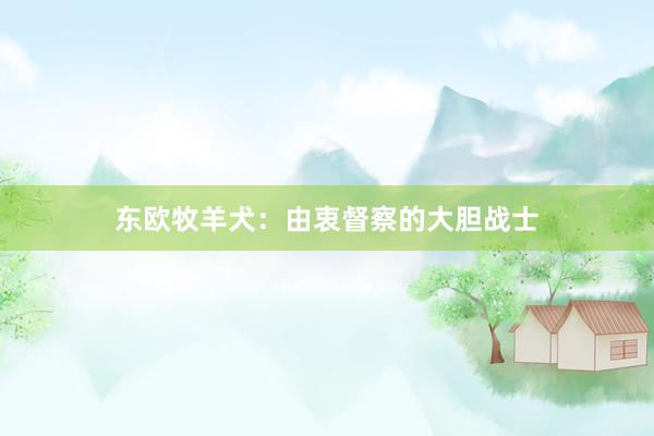 东欧牧羊犬：由衷督察的大胆战士